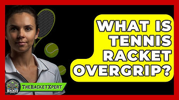 What Is Tennis Racket Overgrip? - The Racket Xpert