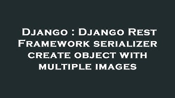 Django : Django Rest Framework serializer create object with multiple images