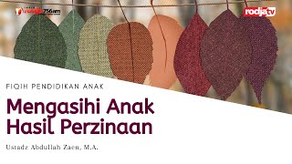 Fiqih Pendidikan Anak: Mengasihi Anak Hasil Perzinaan - Ustadz Abdullah Zaen, M.A.