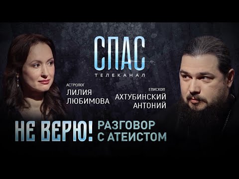 НЕ ВЕРЮ! РАЗГОВОР С АТЕИСТОМ. АСТРОЛОГ ЛИЛИЯ ЛЮБИМОВА И ЕПИСКОП АХТУБИНСКИЙ АНТОНИЙ