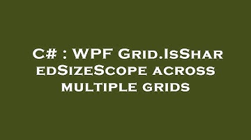 C# : WPF Grid.IsSharedSizeScope across multiple grids