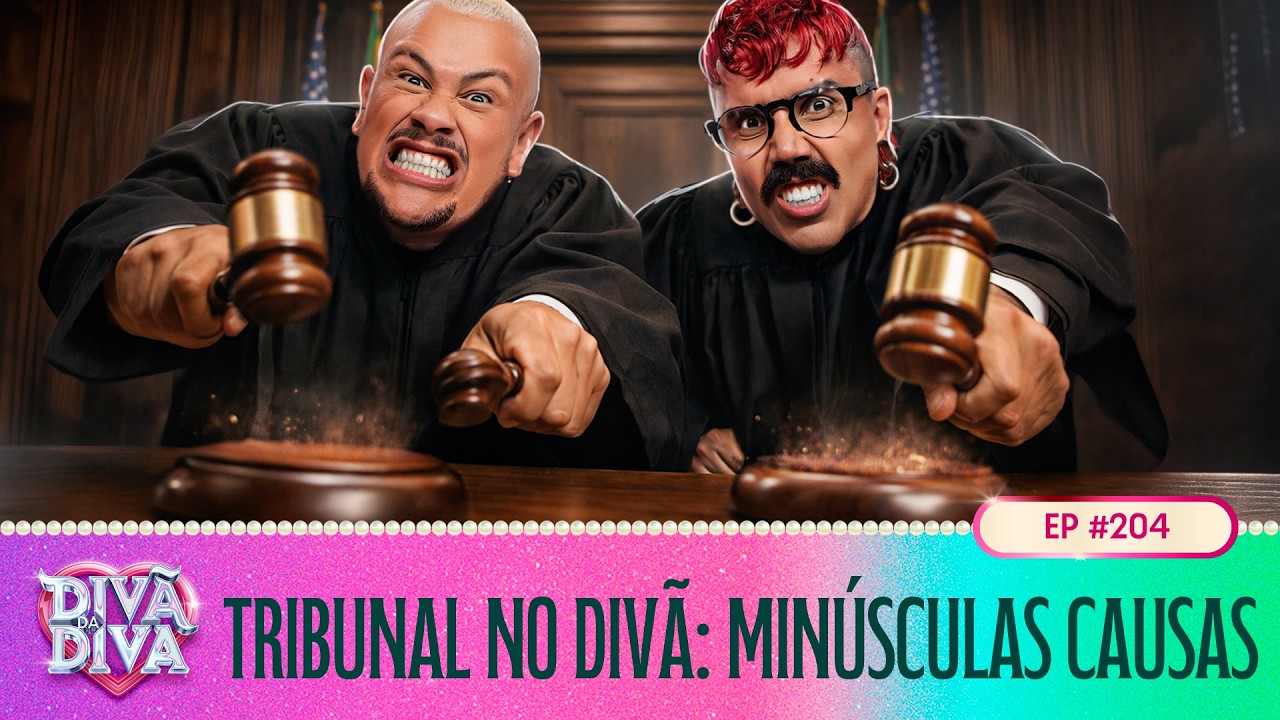 Divã da Diva #204 - Tribunal no Divã: Minúsculas Causas