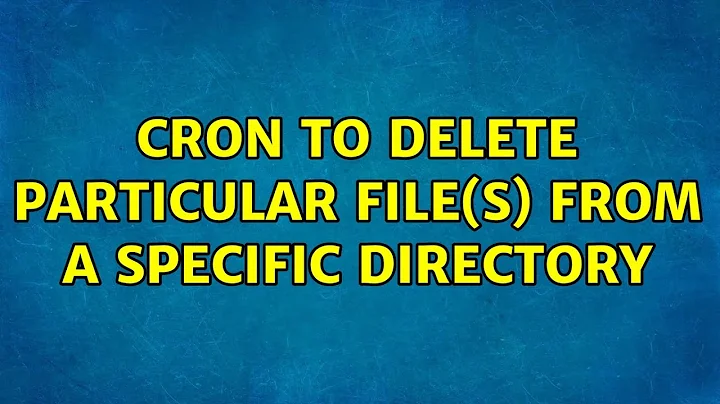 Cron to delete particular file(s) from a specific directory (2 Solutions!!)