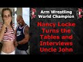 Arm Wrestling World Champion Nancy Locke turns on me and Interviews Uncle John