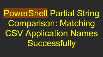PowerShell Partial String Comparison: Matching CSV Application Names Successfully
