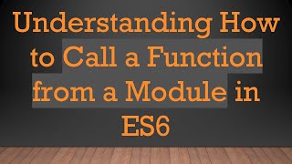 Understanding How to Call a Function from a Module in ES6