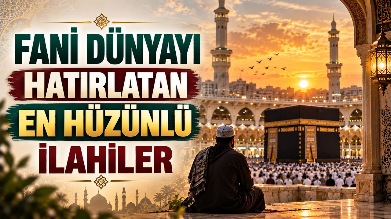 FANİ DÜNYAYI HATIRLATAN EN HÜZÜNLÜ İLAHİLER
