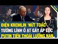 Cập nhật tối 2/6: Điện Kremlin nứt toác, Tướng lĩnh ồ ạt gây áp lực, Putin trước lựa chọn sống còn