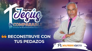 JESÚS INCOMPARABLE, RECONSTRUYE CON TUS PEDAZOS  Pr. Wilfrido Cueto