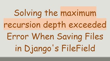 Solving the maximum recursion depth exceeded Error When Saving Files in Django