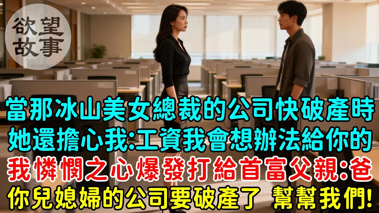 當那冰山美女總裁的公司快破產時她還擔心我：工資我會想辦法給你的！我憐憫之心爆發打給首富父親：爸，你兒媳婦的公司快要破產了，幫幫我們！