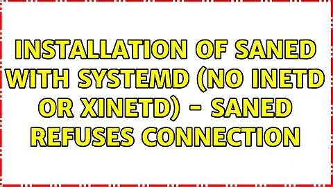 Installation of saned with systemd (no inetd or xinetd) - saned refuses connection (2 Solutions!!)