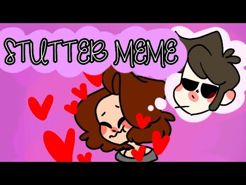 STUTTER MEME♡