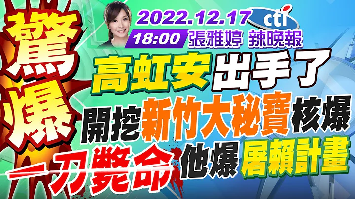 【張雅婷辣晚報】血流成河!高虹安出手開挖新竹大秘寶!新竹這三案更詭 高虹安核爆! 賴掌陽春黨機器 蔡藏這大幹一場!美派官長駐台 外部勢力侵門踏戶 20221217 @CtiNews 完整版 - 天天要聞