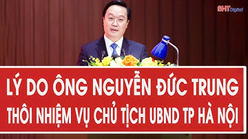 Lý do ông Nguyễn Đức Trung thôi nhiệm vụ Chủ tịch UBND TP Hà Nội