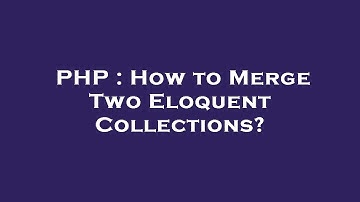 PHP : How to Merge Two Eloquent Collections?