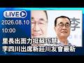 🔴【LIVE直播】里長出面力挺蘇巧慧　李四川出席新莊川友會最新｜2026.08.10