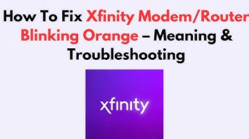 How To Fix Xfinity Modem/Router Blinking Orange – Meaning & Troubleshooting