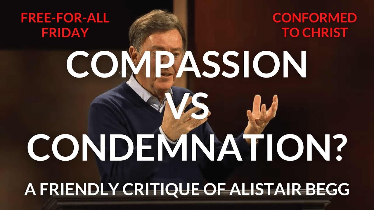 Compassion vs Condemnation: A Friendly Critique of Alistair Begg / Free-for-All Friday