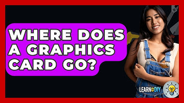 Where Does A Graphics Card Go? - LearnToDIY360.com