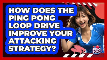 How Does The Ping Pong Loop Drive Improve Your Attacking Strategy? - Ping Pong Prodigy