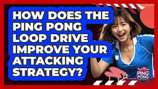 How Does The Ping Pong Loop Drive Improve Your Attacking Strategy - Ping Pong Prodigy
