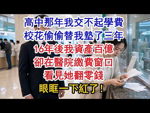 高中那年我交不起學費，校花偷偷替我墊了三年，16年後我資產百億，卻在醫院繳費窗口看見她翻零錢，眼眶一下紅了！#原創#情感#情感故事#故事#爽文#奇聞#為人處世#生活經驗