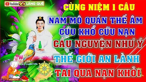 KINH NIỆM QUÁN THẾ ÂM CỨU KHỔ CỨU NẠN, CÙNG 1 NIỆM THẾ GIỚI AN LÀNH TAI QUA NẠN KHỎI.