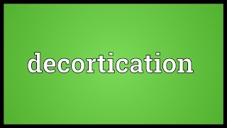 Decortication Meaning