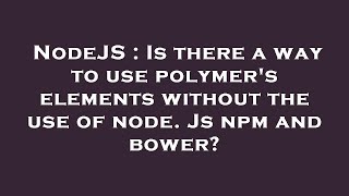 NodeJS : Is there a way to use polymer's elements without the use of node. Js npm and bower?