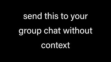 send this to your group chat without context