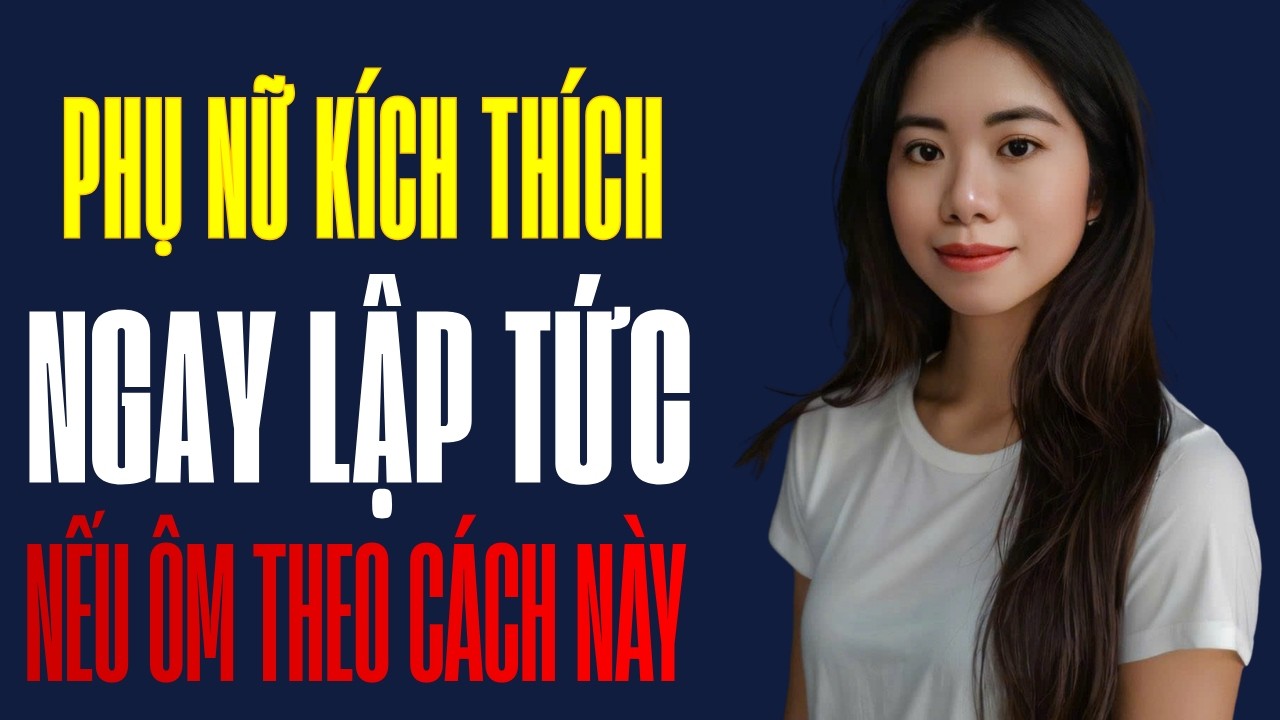 Ôm thế này, phụ nữ k.í.c.h thích ngay lập tức trong lần đầu