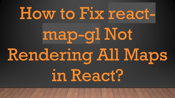 How to Fix react-map-gl Not Rendering All Maps in React?