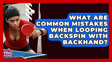 What Are Common Mistakes When Looping Backspin With Backhand? - Ping Pong Prodigy