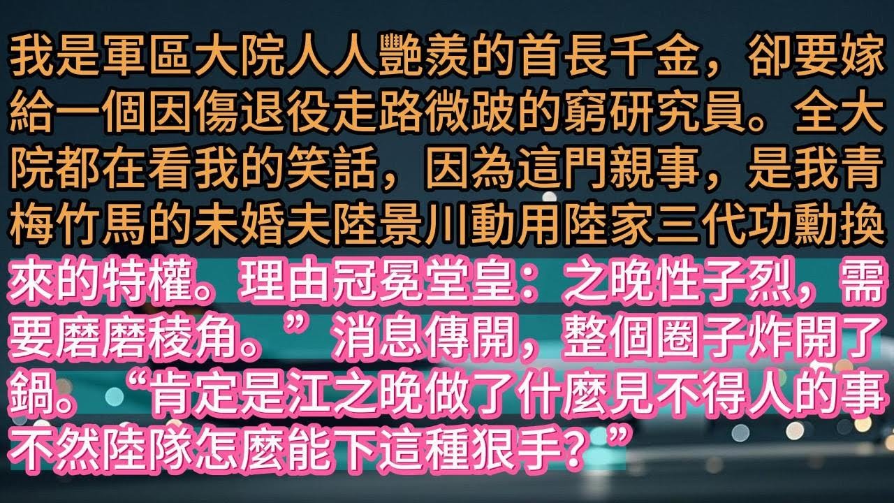 【完结】《何如當初莫相識》我是軍區大院人人艷羨的首長千金，卻要嫁給一個因傷退役走路微跛的窮研究員。全大院都在看我的笑話，因為這門親事，是我青梅竹馬的未婚夫陸景川動用陸家三代功勳換來的特權。理由冠冕堂皇