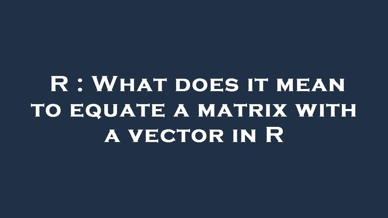 R : What does it mean to equate a matrix with a vector in R - YouTube