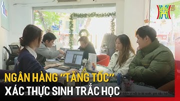 Ngân hàng “tăng tốc” xác thực sinh trắc học | Tin tức