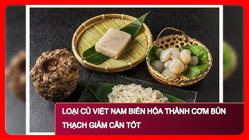 Loại củ Việt Nam biến hóa thành cơm bún thạch giảm cân tốt