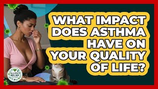 What Impact Does Asthma Have On Your Quality Of Life? - Allergy Relief Guide