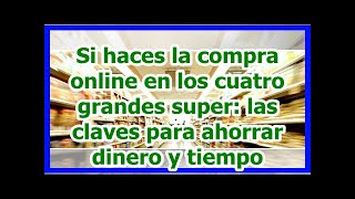Si haces la compra online en los cuatro grandes super las claves para ahorrar di