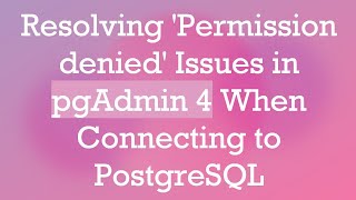 Resolving 'Permission denied' Issues in pgAdmin 4 When Connecting to PostgreSQL