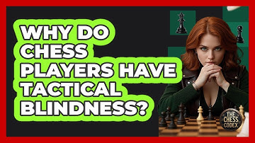 Why Do Chess Players Have Tactical Blindness? - The Chess Codex
