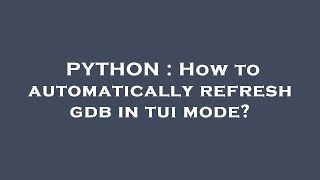 PYTHON : How to automatically refresh gdb in tui mode?
