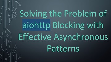 Solving the Problem of aiohttp Blocking with Effective Asynchronous Patterns