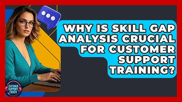 Why Is Skill Gap Analysis Crucial For Customer Support Training? - Customer Support Coach