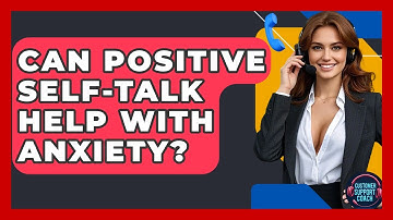 Can Positive Self-talk Help With Anxiety? - Customer Support Coach
