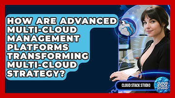 How Are Advanced Multi-cloud Management Platforms Transforming Multi-cloud Strategy?