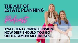 The Art of Estate Planning Podcast Episode 24: Client Comprehension Regarding Testamentary Trusts