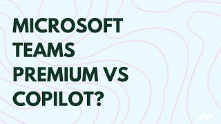 Microsoft Teams Premium, Copilot, or both