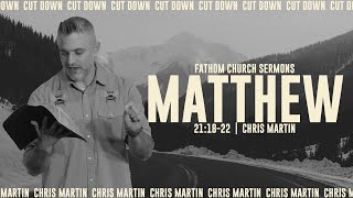 Cut Down (Matthew 21:1822) | Chris Martin | Fathom Church